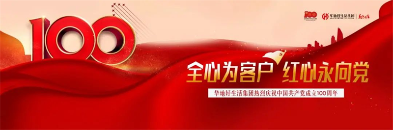 全心為客戶 紅心永向黨丨華地好生活集團(tuán)熱烈慶祝中國共產(chǎn)黨成立100周年